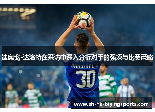 迪奥戈·达洛特在采访中深入分析对手的强项与比赛策略 迪奥戈·达洛特在采访中深入分析对手的强项与比赛策略