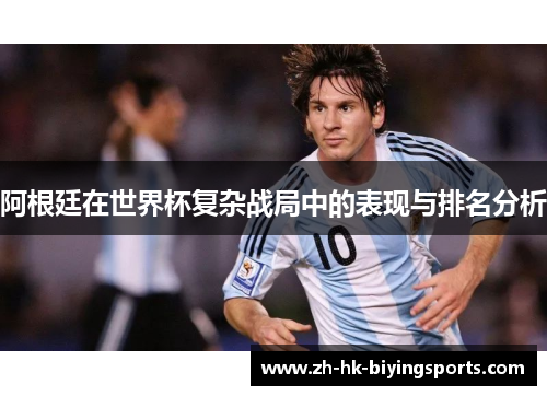 阿根廷在世界杯复杂战局中的表现与排名分析 阿根廷在世界杯复杂战局中的表现与排名分析