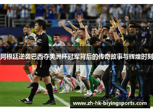 阿根廷逆袭巴西夺美洲杯冠军背后的传奇故事与辉煌时刻 阿根廷逆袭巴西夺美洲杯冠军背后的传奇故事与辉煌时刻