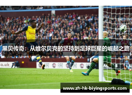 黑贝传奇：从维尔贝克的坚持到足球巨星的崛起之路