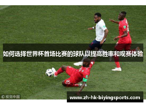 如何选择世界杯首场比赛的球队以提高胜率和观赛体验