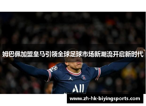 姆巴佩加盟皇马引领全球足球市场新潮流开启新时代