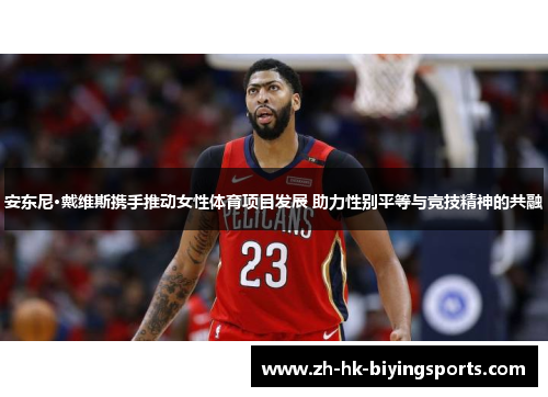 安东尼·戴维斯携手推动女性体育项目发展 助力性别平等与竞技精神的共融